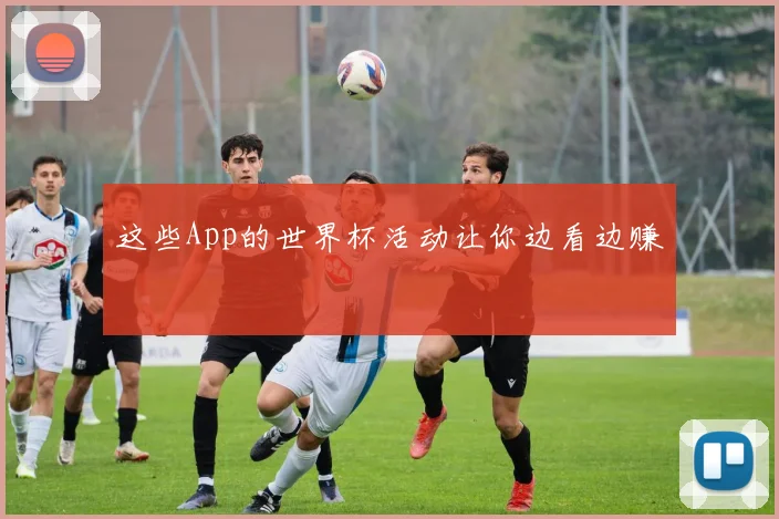 这些App的世界杯活动让你边看边赚
