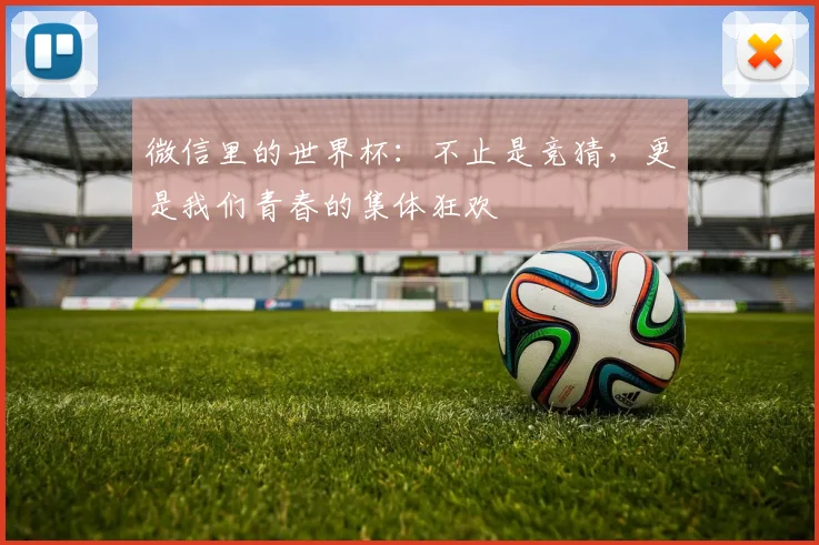 微信里的世界杯：不止是竞猜，更是我们青春的集体狂欢