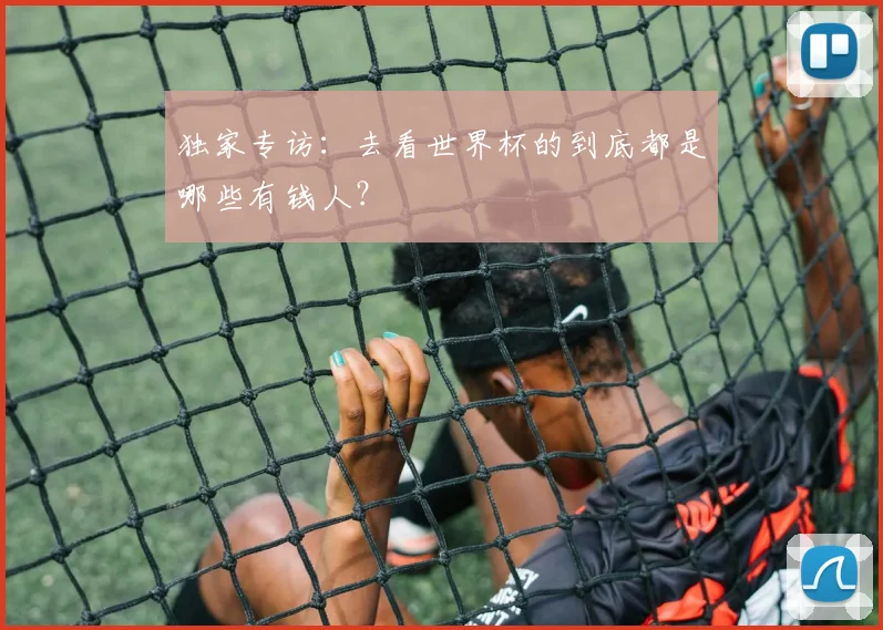 独家专访：去看世界杯的到底都是哪些有钱人？